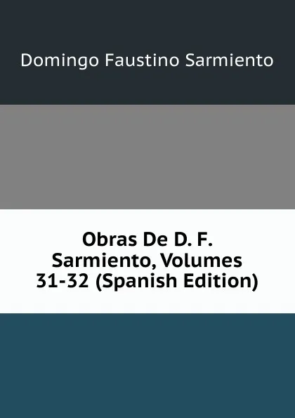Обложка книги Obras De D. F. Sarmiento, Volumes 31-32 (Spanish Edition), Domingo Faustino Sarmiento