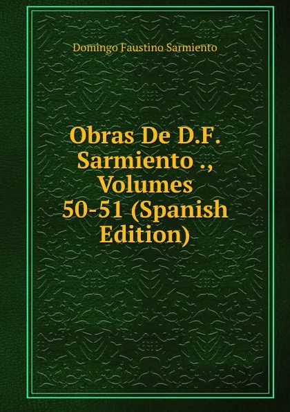 Обложка книги Obras De D.F. Sarmiento ., Volumes 50-51 (Spanish Edition), Domingo Faustino Sarmiento