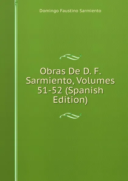 Обложка книги Obras De D. F. Sarmiento, Volumes 51-52 (Spanish Edition), Domingo Faustino Sarmiento