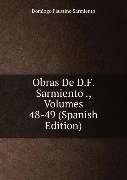 Обложка книги Obras De D.F. Sarmiento ., Volumes 48-49 (Spanish Edition), Domingo Faustino Sarmiento