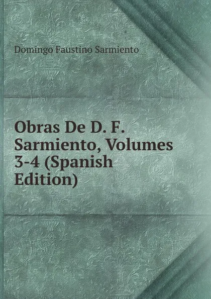 Обложка книги Obras De D. F. Sarmiento, Volumes 3-4 (Spanish Edition), Domingo Faustino Sarmiento