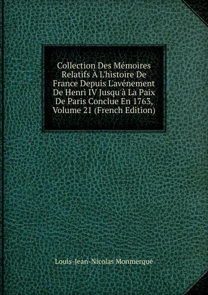 Обложка книги Collection Des Memoires Relatifs A L.histoire De France Depuis L.avenement De Henri IV Jusqu.a La Paix De Paris Conclue En 1763, Volume 21 (French Edition), Louis-Jean-Nicolas Monmerqué