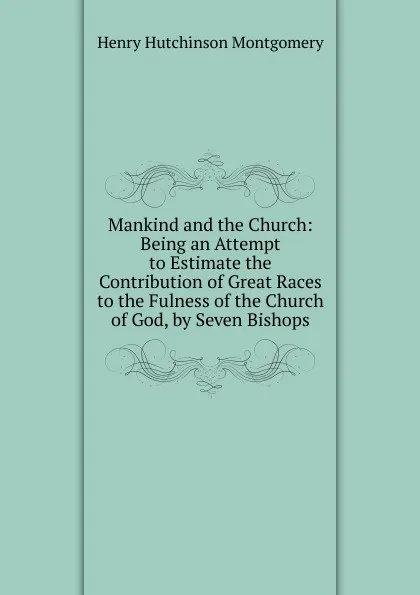 Обложка книги Mankind and the Church: Being an Attempt to Estimate the Contribution of Great Races to the Fulness of the Church of God, by Seven Bishops, Henry Hutchinson Montgomery