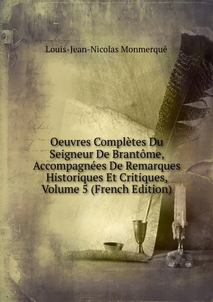 Обложка книги Oeuvres Completes Du Seigneur De Brantome, Accompagnees De Remarques Historiques Et Critiques, Volume 5 (French Edition), Louis-Jean-Nicolas Monmerqué