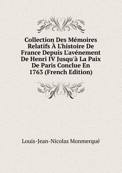 Обложка книги Collection Des Memoires Relatifs A L.histoire De France Depuis L.avenement De Henri IV Jusqu.a La Paix De Paris Conclue En 1763 (French Edition), Louis-Jean-Nicolas Monmerqué