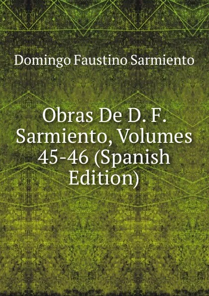 Обложка книги Obras De D. F. Sarmiento, Volumes 45-46 (Spanish Edition), Domingo Faustino Sarmiento