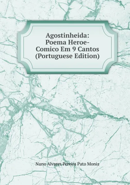 Обложка книги Agostinheida: Poema Heroe-Comico Em 9 Cantos (Portuguese Edition), Nuno Alvares Pereira Pato Moniz