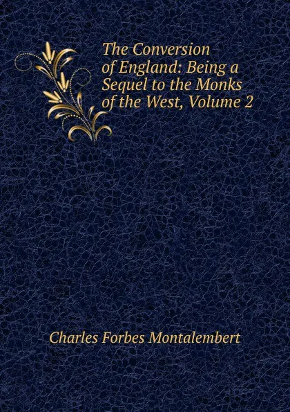 Обложка книги The Conversion of England: Being a Sequel to the Monks of the West, Volume 2, Montalembert Charles Forbes