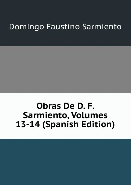 Обложка книги Obras De D. F. Sarmiento, Volumes 13-14 (Spanish Edition), Domingo Faustino Sarmiento