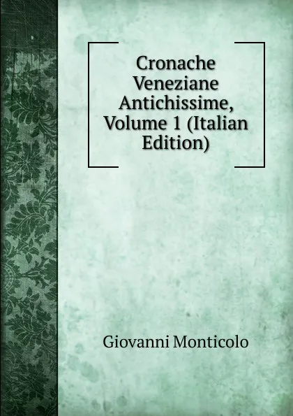 Обложка книги Cronache Veneziane Antichissime, Volume 1 (Italian Edition), Giovanni Monticolo