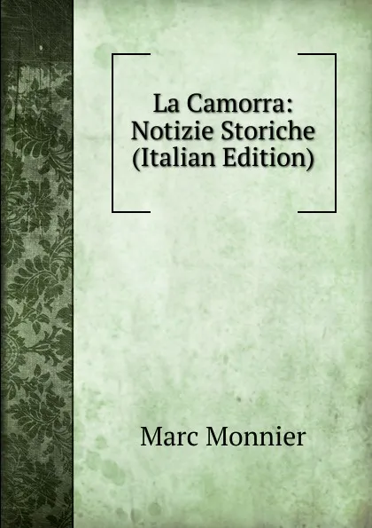 Обложка книги La Camorra: Notizie Storiche (Italian Edition), Marc Monnier