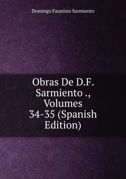 Обложка книги Obras De D.F. Sarmiento ., Volumes 34-35 (Spanish Edition), Domingo Faustino Sarmiento