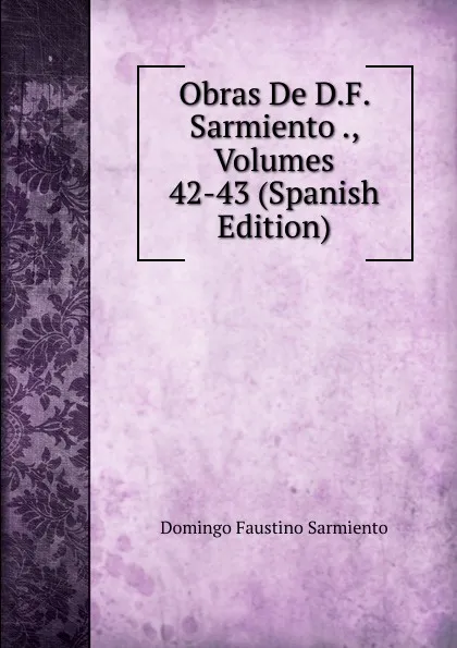 Обложка книги Obras De D.F. Sarmiento ., Volumes 42-43 (Spanish Edition), Domingo Faustino Sarmiento