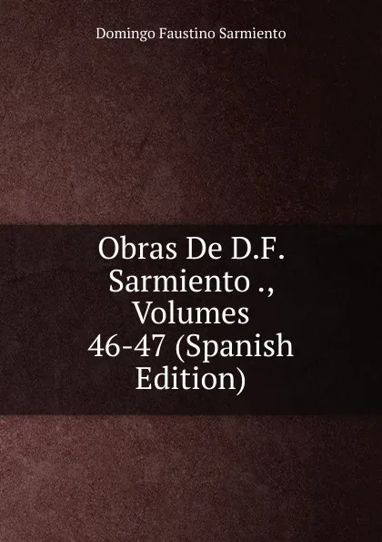 Обложка книги Obras De D.F. Sarmiento ., Volumes 46-47 (Spanish Edition), Domingo Faustino Sarmiento