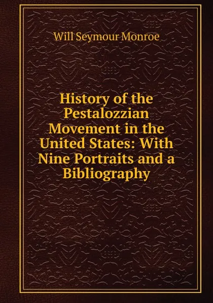 Обложка книги History of the Pestalozzian Movement in the United States: With Nine Portraits and a Bibliography, Will Seymour Monroe