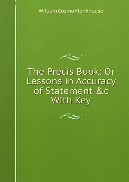 Обложка книги The Precis Book: Or Lessons in Accuracy of Statement .c With Key, William Cosmo Monkhouse