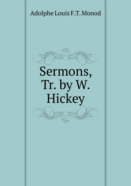 Обложка книги Sermons, Tr. by W. Hickey, Adolphe Louis F.T. Monod