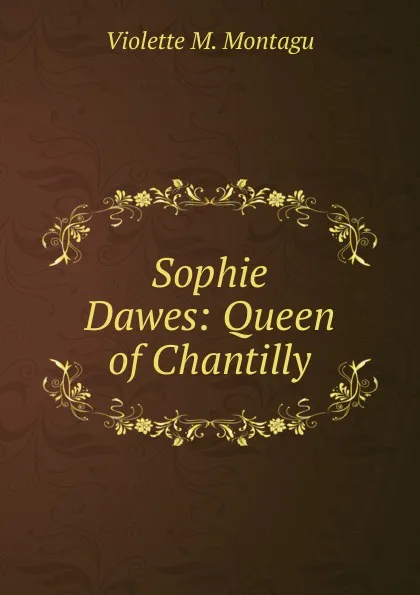 Обложка книги Sophie Dawes: Queen of Chantilly, Violette M. Montagu