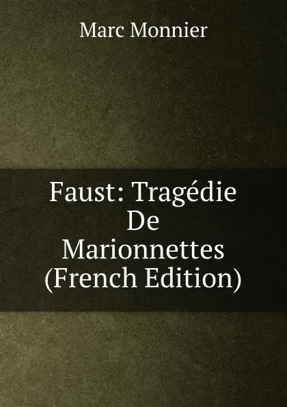 Обложка книги Faust: Tragedie De Marionnettes (French Edition), Marc Monnier