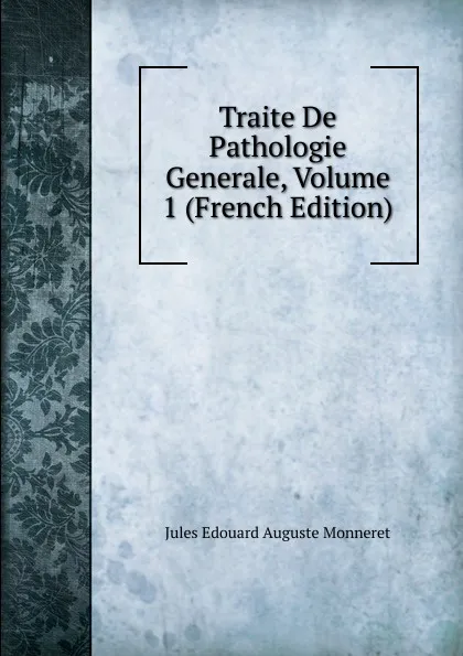 Обложка книги Traite De Pathologie Generale, Volume 1 (French Edition), Jules Edouard Auguste Monneret