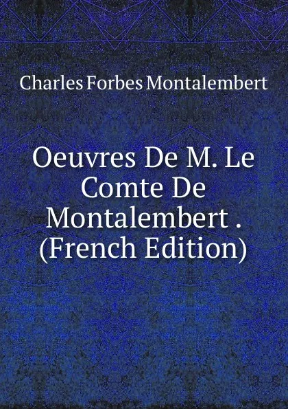 Обложка книги Oeuvres De M. Le Comte De Montalembert . (French Edition), Montalembert Charles Forbes