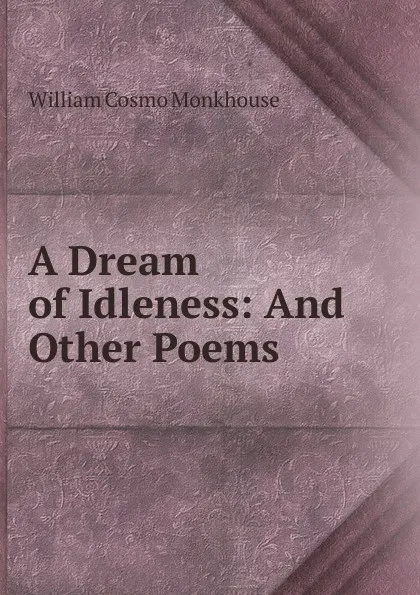 Обложка книги A Dream of Idleness: And Other Poems, William Cosmo Monkhouse