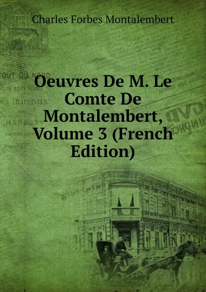 Обложка книги Oeuvres De M. Le Comte De Montalembert, Volume 3 (French Edition), Montalembert Charles Forbes