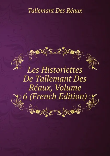 Обложка книги Les Historiettes De Tallemant Des Reaux, Volume 6 (French Edition), Tallemant Des Réaux