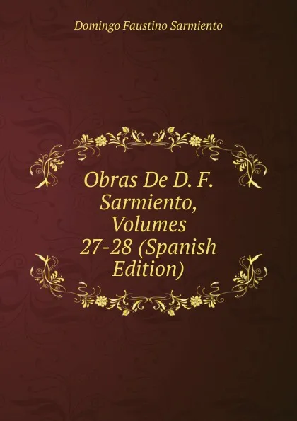 Обложка книги Obras De D. F. Sarmiento, Volumes 27-28 (Spanish Edition), Domingo Faustino Sarmiento