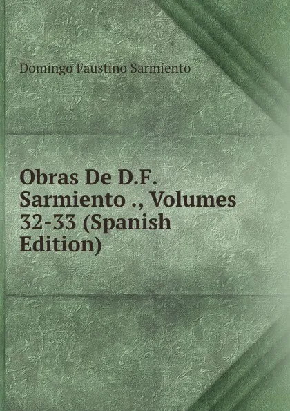 Обложка книги Obras De D.F. Sarmiento ., Volumes 32-33 (Spanish Edition), Domingo Faustino Sarmiento