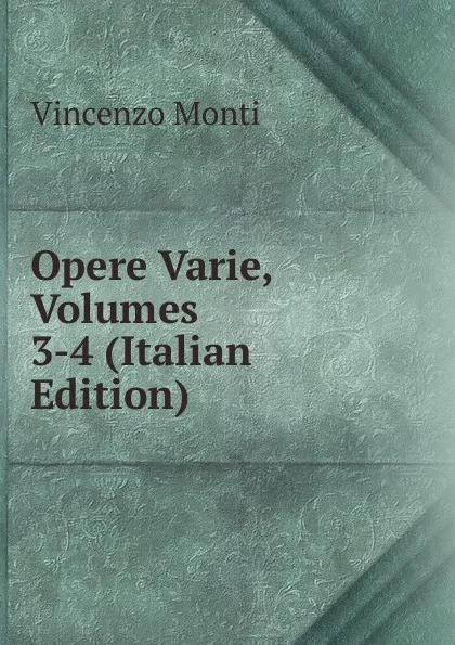 Обложка книги Opere Varie, Volumes 3-4 (Italian Edition), Vincenzo Monti