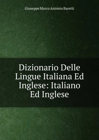 Обложка книги Dizionario Delle Lingue Italiana Ed Inglese: Italiano Ed Inglese, Giuseppe Marco Antonio Baretti