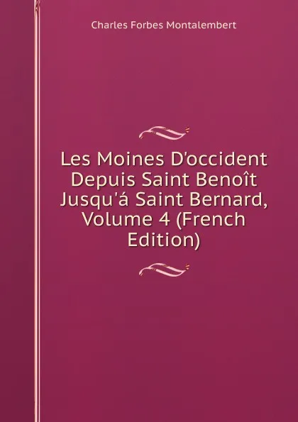 Обложка книги Les Moines D.occident Depuis Saint Benoit Jusqu.a Saint Bernard, Volume 4 (French Edition), Montalembert Charles Forbes