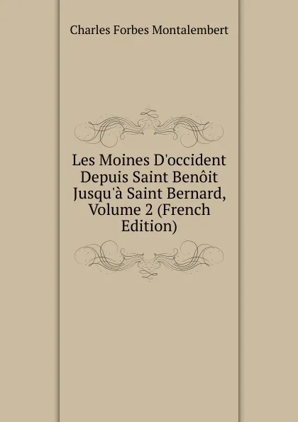 Обложка книги Les Moines D.occident Depuis Saint Benoit Jusqu.a Saint Bernard, Volume 2 (French Edition), Montalembert Charles Forbes