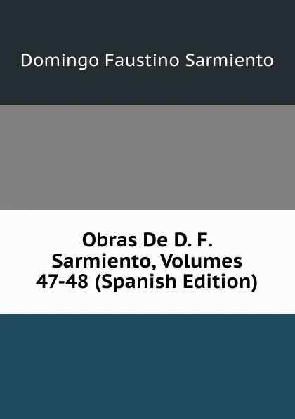 Обложка книги Obras De D. F. Sarmiento, Volumes 47-48 (Spanish Edition), Domingo Faustino Sarmiento