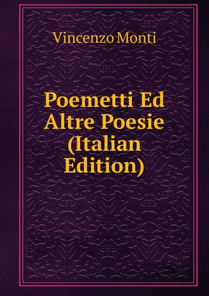 Обложка книги Poemetti Ed Altre Poesie (Italian Edition), Vincenzo Monti