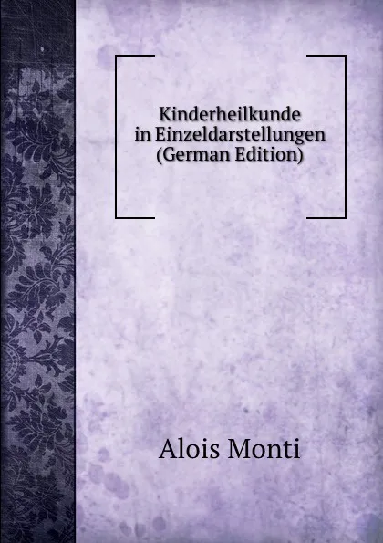 Обложка книги Kinderheilkunde in Einzeldarstellungen (German Edition), Alois Monti