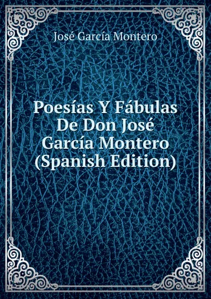 Обложка книги Poesias Y Fabulas De Don Jose Garcia Montero (Spanish Edition), José García Montero