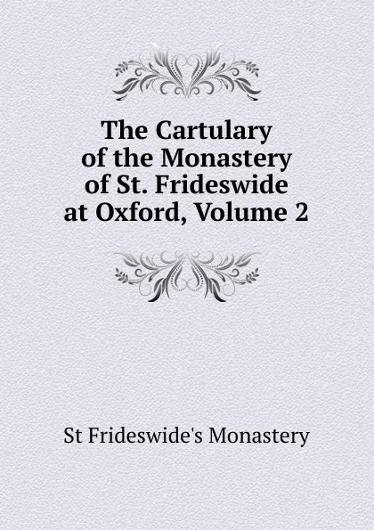 Обложка книги The Cartulary of the Monastery of St. Frideswide at Oxford, Volume 2, St Frideswide's Monastery