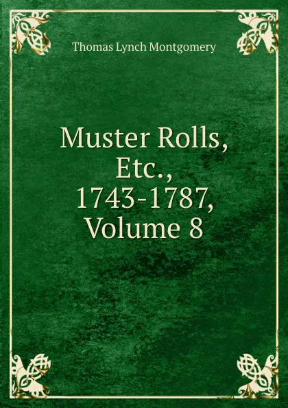 Обложка книги Muster Rolls, Etc., 1743-1787, Volume 8, Thomas Lynch Montgomery