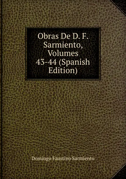 Обложка книги Obras De D. F. Sarmiento, Volumes 43-44 (Spanish Edition), Domingo Faustino Sarmiento
