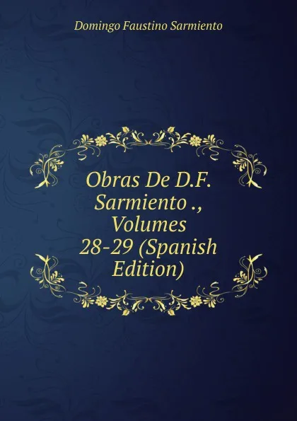 Обложка книги Obras De D.F. Sarmiento ., Volumes 28-29 (Spanish Edition), Domingo Faustino Sarmiento