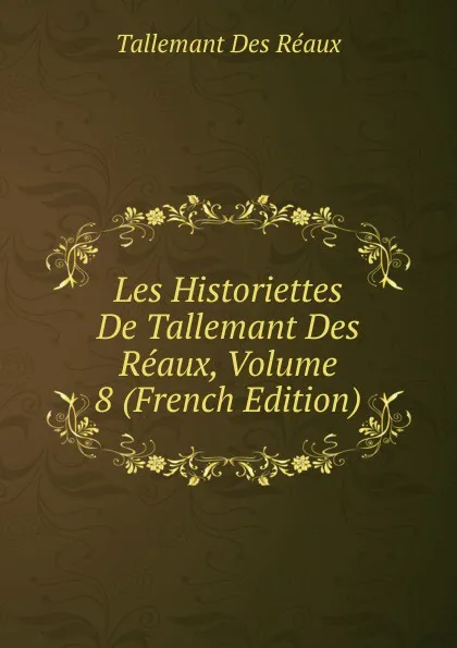 Обложка книги Les Historiettes De Tallemant Des Reaux, Volume 8 (French Edition), Tallemant Des Réaux