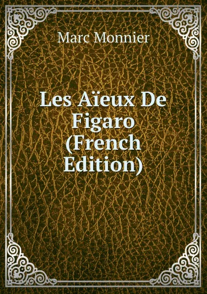 Обложка книги Les Aieux De Figaro (French Edition), Marc Monnier