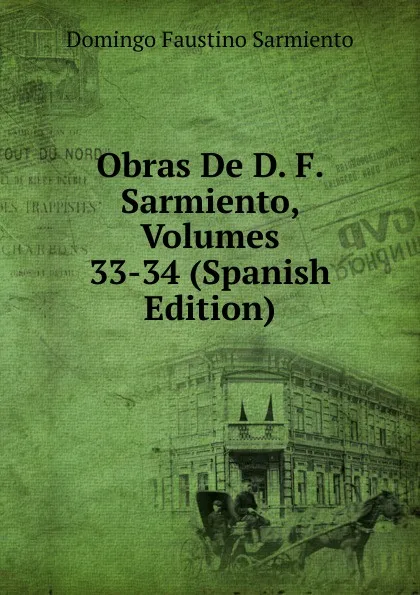 Обложка книги Obras De D. F. Sarmiento, Volumes 33-34 (Spanish Edition), Domingo Faustino Sarmiento