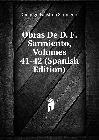 Обложка книги Obras De D. F. Sarmiento, Volumes 41-42 (Spanish Edition), Domingo Faustino Sarmiento