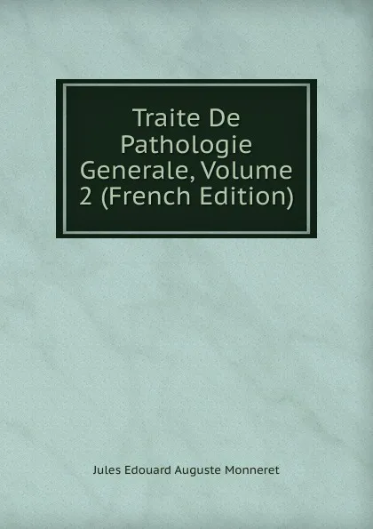 Обложка книги Traite De Pathologie Generale, Volume 2 (French Edition), Jules Edouard Auguste Monneret