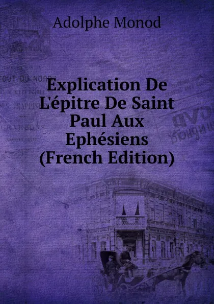 Обложка книги Explication De L.epitre De Saint Paul Aux Ephesiens (French Edition), Adolphe Monod