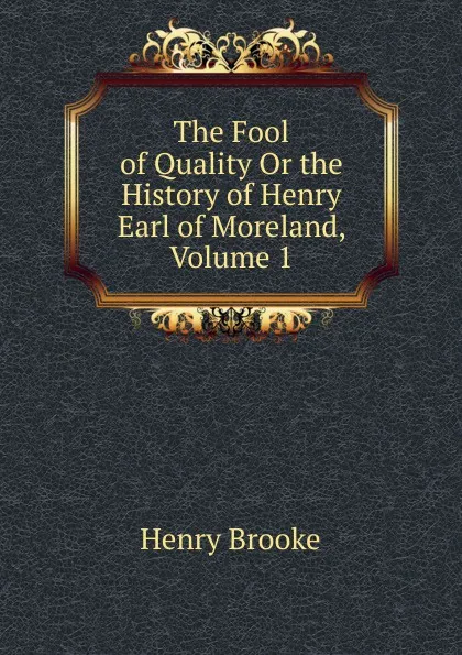 Обложка книги The Fool of Quality Or the History of Henry Earl of Moreland, Volume 1, Henry Brooke