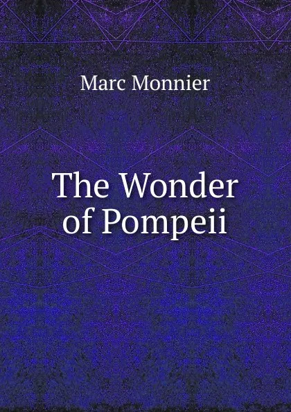 Обложка книги The Wonder of Pompeii, Marc Monnier